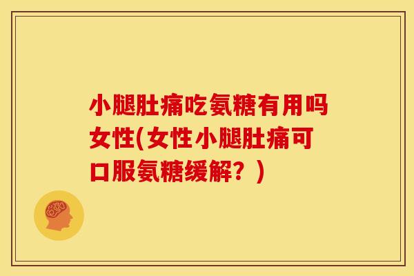 小腿肚痛吃氨糖有用吗女性(女性小腿肚痛可口服氨糖缓解?) 小腿肚痛吃氨糖有用吗女性(女性小腿肚痛可口服氨糖缓解?)