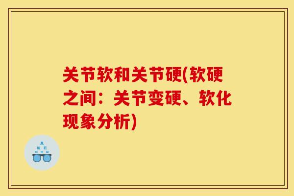 关节软和关节硬(软硬之间:关节变硬、软化现象分析) 关节软和关节硬(软硬之间:关节变硬、软化现象分析)