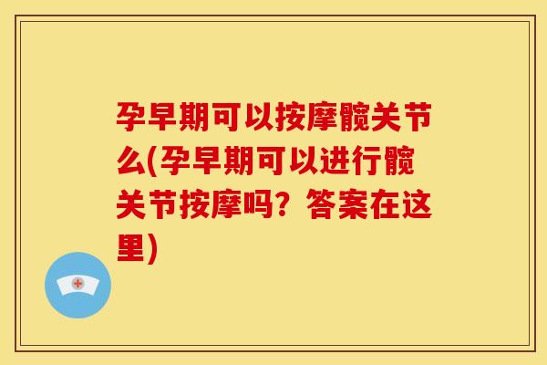 孕早期可以按摩髋关节么(孕早期可以进行髋关节按摩吗？答案在这里)