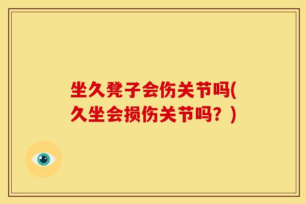 坐久凳子会伤关节吗(久坐会损伤关节吗？)