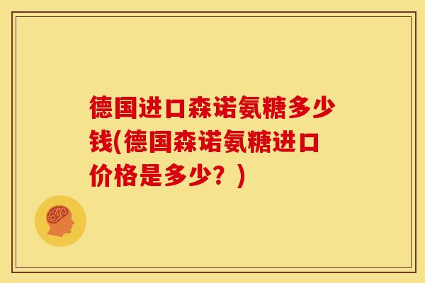 德国进口森诺氨糖多少钱(德国森诺氨糖进口价格是多少?) 德国进口森诺氨糖多少钱(德国森诺氨糖进口价格是多少?)