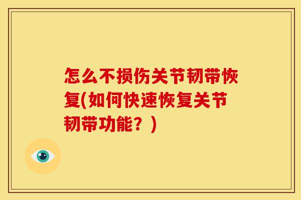 怎么不损伤关节韧带恢复(如何快速恢复关节韧带功能？)
