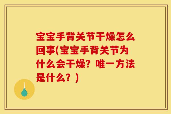 宝宝手背关节干燥怎么回事(宝宝手背关节为什么会干燥?方法是什么?) 宝宝手背关节干燥怎么回事(宝宝手背关节为什么会干燥?方法是什么?)