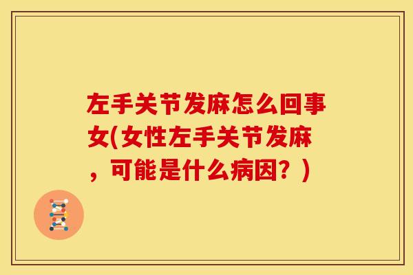 左手关节发麻怎么回事女(女性左手关节发麻，可能是什么因？)