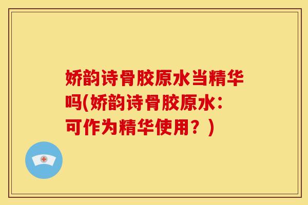 娇韵诗骨胶原水当精华吗(娇韵诗骨胶原水:可作为精华使用?) 娇韵诗骨胶原水当精华吗(娇韵诗骨胶原水:可作为精华使用?)