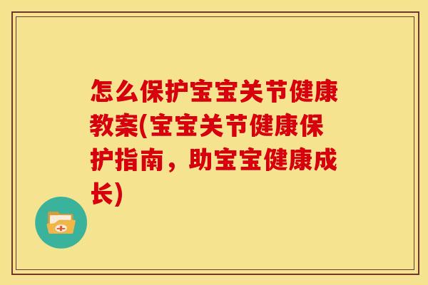 怎么保护宝宝关节健康教案(宝宝关节健康保护指南,助宝宝健康成长) 怎么保护宝宝关节健康教案(宝宝关节健康保护指南,助宝宝健康成长)