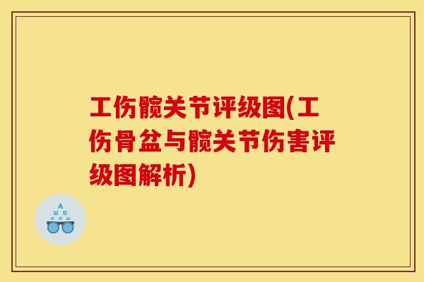 工伤髋关节评级图(工伤骨盆与髋关节伤害评级图解析)