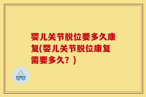 婴儿关节脱位要多久康复(婴儿关节脱位康复需要多久？)