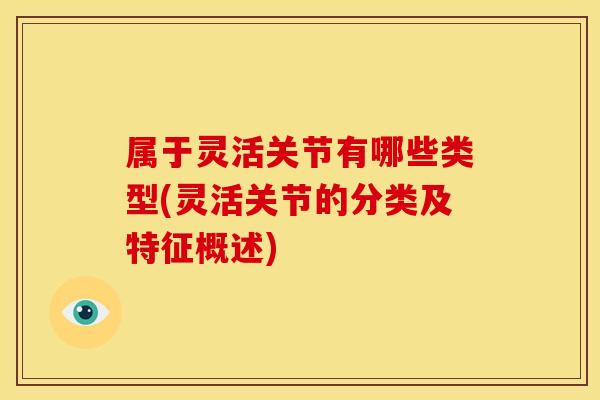 属于灵活关节有哪些类型(灵活关节的分类及特征概述)