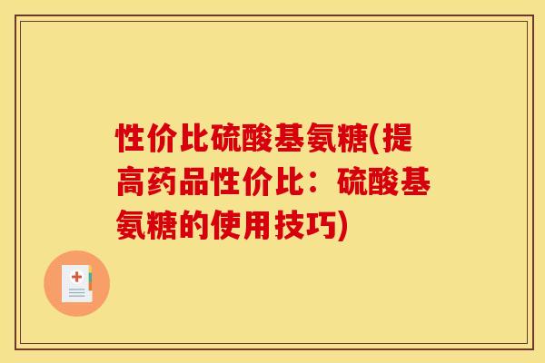 性价比硫酸基氨糖(提高药品性价比：硫酸基氨糖的使用技巧)