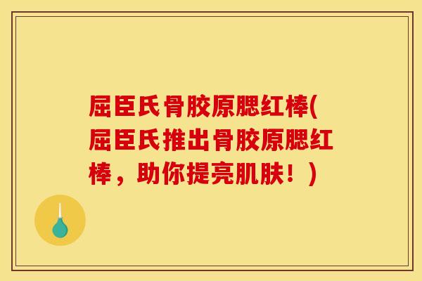 屈臣氏骨胶原腮红棒(屈臣氏推出骨胶原腮红棒,助你提亮!) 屈臣氏骨胶原腮红棒(屈臣氏推出骨胶原腮红棒,助你提亮!)