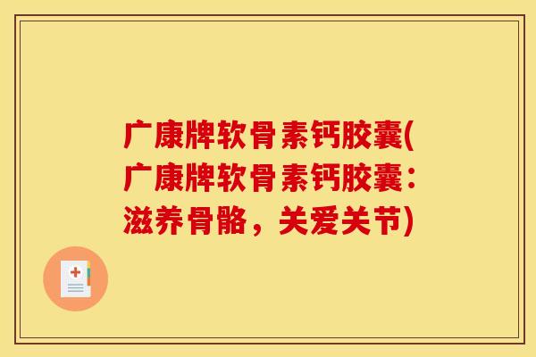 广康牌软骨素钙胶囊(广康牌软骨素钙胶囊:滋养骨骼,关爱关节) 广康牌软骨素钙胶囊(广康牌软骨素钙胶囊:滋养骨骼,关爱关节)