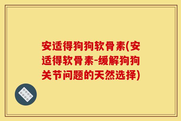 安适得狗狗软骨素(安适得软骨素-缓解狗狗关节问题的天然选择) 安适得狗狗软骨素(安适得软骨素-缓解狗狗关节问题的天然选择)