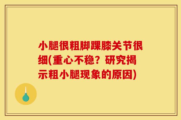 小腿很粗脚踝膝关节很细(重心不稳？研究揭示粗小腿现象的原因)