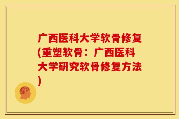 广西医科大学软骨修复(重塑软骨：广西医科大学研究软骨修复方法)