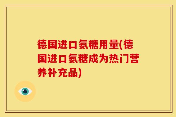 德国进口氨糖用量(德国进口氨糖成为热门营养补充品)