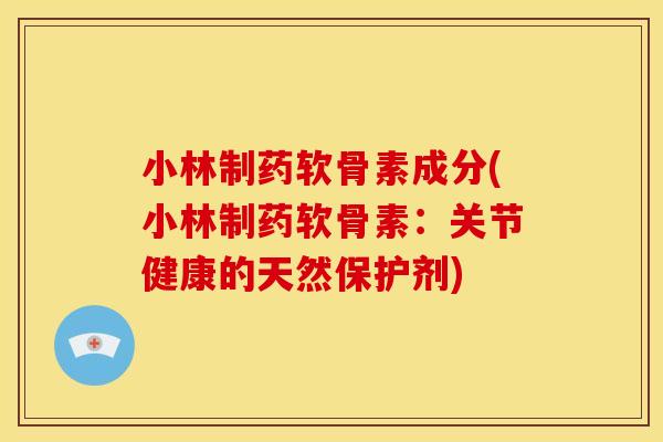 小林制药软骨素成分(小林制药软骨素：关节健康的天然保护剂)