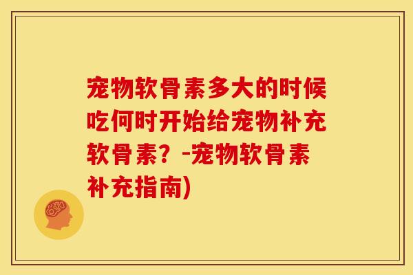 宠物软骨素多大的时候吃何时开始给宠物补充软骨素?-宠物软骨素补充指南) 宠物软骨素多大的时候吃何时开始给宠物补充软骨素?-宠物软骨素补充指南)