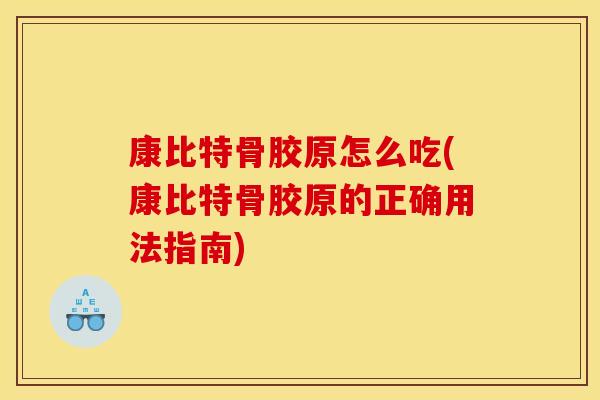 康比特骨胶原怎么吃(康比特骨胶原的正确用法指南) 康比特骨胶原怎么吃(康比特骨胶原的正确用法指南)