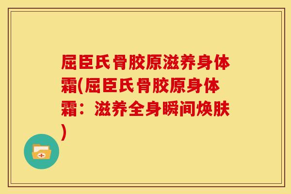 屈臣氏骨胶原滋养身体霜(屈臣氏骨胶原身体霜：滋养全身瞬间焕肤)