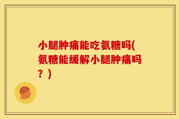 小腿肿痛能吃氨糖吗(氨糖能缓解小腿肿痛吗？)