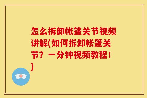 怎么拆卸帐篷关节视频讲解(如何拆卸帐篷关节?一分钟视频教程!) 怎么拆卸帐篷关节视频讲解(如何拆卸帐篷关节?一分钟视频教程!)