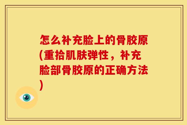 怎么补充脸上的骨胶原(重拾弹性,补充脸部骨胶原的正确方法) 怎么补充脸上的骨胶原(重拾弹性,补充脸部骨胶原的正确方法)