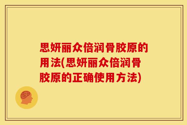 思妍丽众倍润骨胶原的用法(思妍丽众倍润骨胶原的正确使用方法)