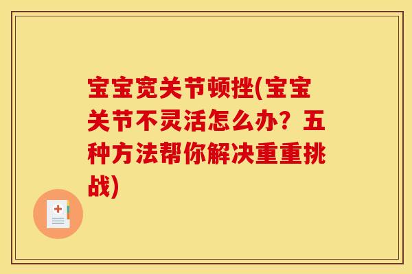 宝宝宽关节顿挫(宝宝关节不灵活怎么办？五种方法帮你解决重重挑战)