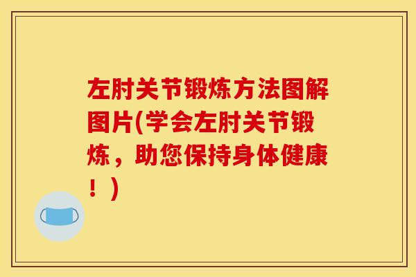 左肘关节锻炼方法图解图片(学会左肘关节锻炼，助您保持身体健康！)