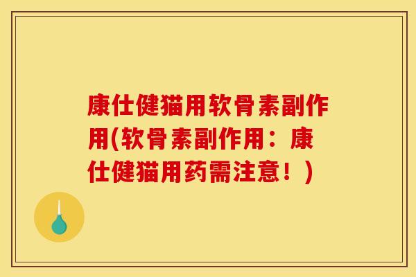 康仕健猫用软骨素副作用(软骨素副作用:康仕健猫用药需注意!) 康仕健猫用软骨素副作用(软骨素副作用:康仕健猫用药需注意!)