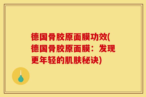 德国骨胶原面膜功效(德国骨胶原面膜:发现更年轻的秘诀) 德国骨胶原面膜功效(德国骨胶原面膜:发现更年轻的秘诀)