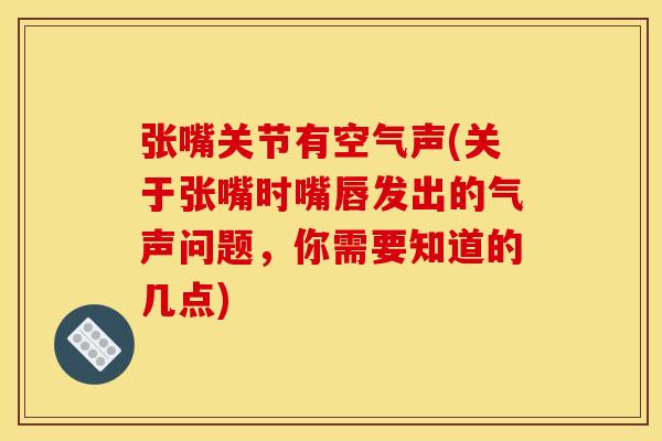 张嘴关节有空气声(关于张嘴时嘴唇发出的气声问题,你需要知道的几点) 张嘴关节有空气声(关于张嘴时嘴唇发出的气声问题,你需要知道的几点)
