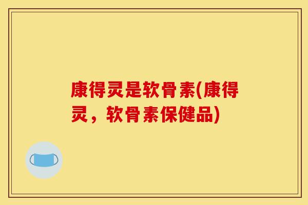 康得灵是软骨素(康得灵,软骨素保健品) 康得灵是软骨素(康得灵,软骨素保健品)