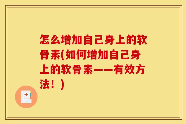 怎么增加自己身上的软骨素(如何增加自己身上的软骨素——有效方法!) 怎么增加自己身上的软骨素(如何增加自己身上的软骨素——有效方法!)