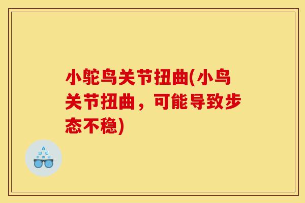 小鸵鸟关节扭曲(小鸟关节扭曲,可能导致步态不稳) 小鸵鸟关节扭曲(小鸟关节扭曲,可能导致步态不稳)