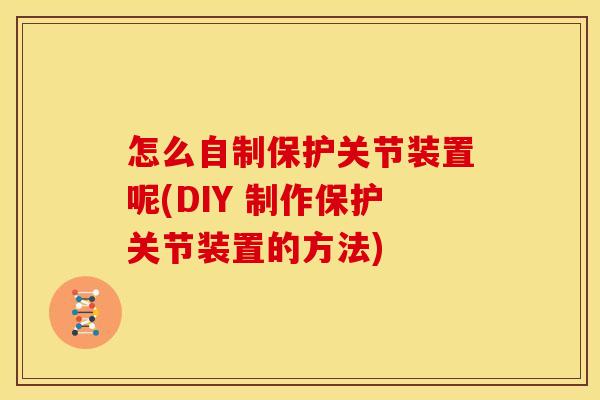 怎么自制保护关节装置呢(DIY 制作保护关节装置的方法)