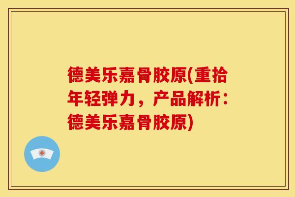 德美乐嘉骨胶原(重拾年轻弹力,产品解析:德美乐嘉骨胶原) 德美乐嘉骨胶原(重拾年轻弹力,产品解析:德美乐嘉骨胶原)