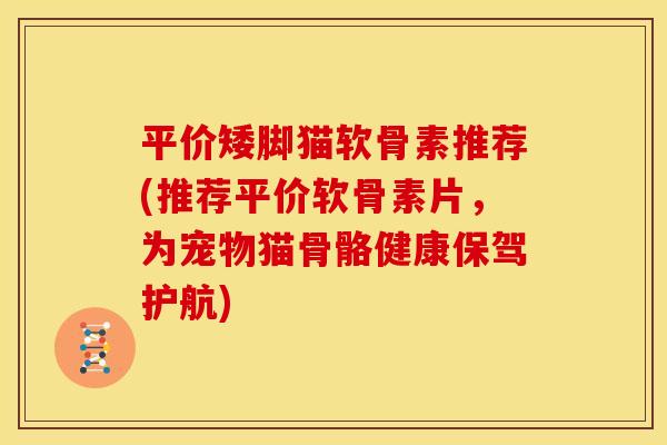 平价矮脚猫软骨素推荐(推荐平价软骨素片，为宠物猫骨骼健康保驾护航)