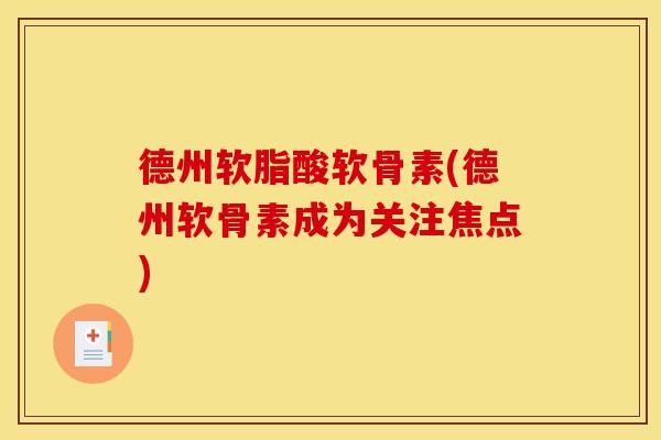 德州软脂酸软骨素(德州软骨素成为关注焦点) 德州软脂酸软骨素(德州软骨素成为关注焦点)