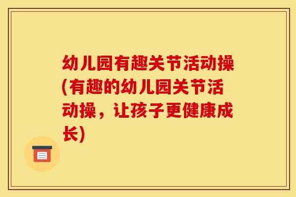 幼儿园有趣关节活动操(有趣的幼儿园关节活动操,让孩子更健康成长) 幼儿园有趣关节活动操(有趣的幼儿园关节活动操,让孩子更健康成长)
