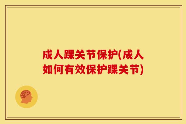 成人踝关节保护(成人如何有效保护踝关节) 成人踝关节保护(成人如何有效保护踝关节)