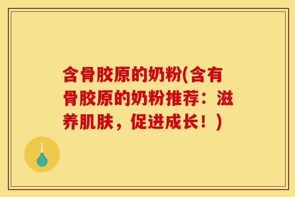 含骨胶原的奶粉(含有骨胶原的奶粉推荐:滋养,促进成长!) 含骨胶原的奶粉(含有骨胶原的奶粉推荐:滋养,促进成长!)
