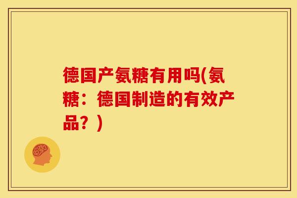 德国产氨糖有用吗(氨糖:德国制造的有效产品?) 德国产氨糖有用吗(氨糖:德国制造的有效产品?)