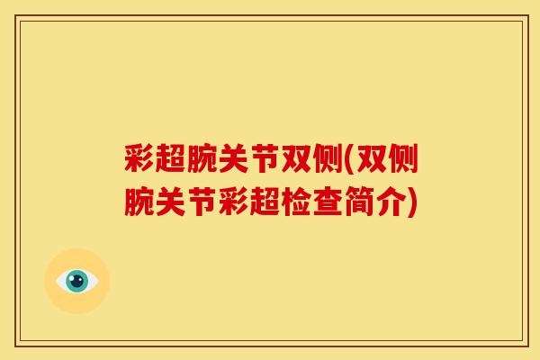 彩超腕关节双侧(双侧腕关节彩超检查简介) 彩超腕关节双侧(双侧腕关节彩超检查简介)