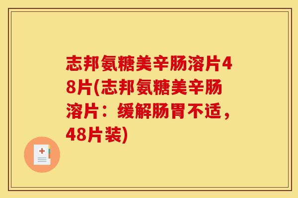 志邦氨糖美辛肠溶片48片(志邦氨糖美辛肠溶片:缓解肠胃不适,48片装) 志邦氨糖美辛肠溶片48片(志邦氨糖美辛肠溶片:缓解肠胃不适,48片装)