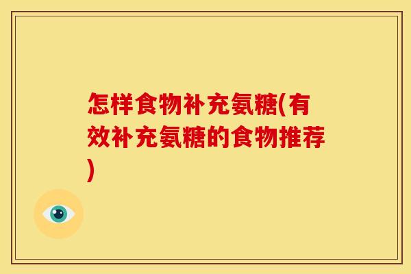 怎样食物补充氨糖(有效补充氨糖的食物推荐) 怎样食物补充氨糖(有效补充氨糖的食物推荐)