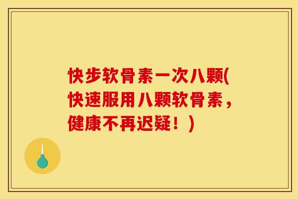 快步软骨素一次八颗(快速服用八颗软骨素,健康不再迟疑!) 快步软骨素一次八颗(快速服用八颗软骨素,健康不再迟疑!)