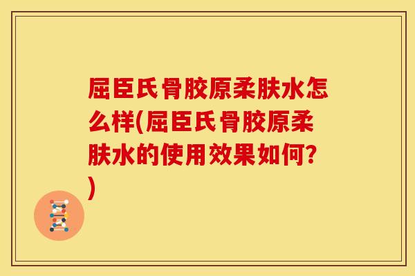屈臣氏骨胶原柔肤水怎么样(屈臣氏骨胶原柔肤水的使用效果如何?) 屈臣氏骨胶原柔肤水怎么样(屈臣氏骨胶原柔肤水的使用效果如何?)
