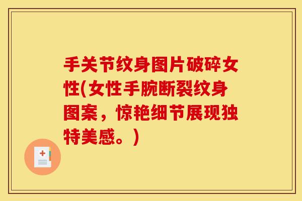 手关节纹身图片破碎女性(女性手腕断裂纹身图案,惊艳细节展现独特美感。) 手关节纹身图片破碎女性(女性手腕断裂纹身图案,惊艳细节展现独特美感。)